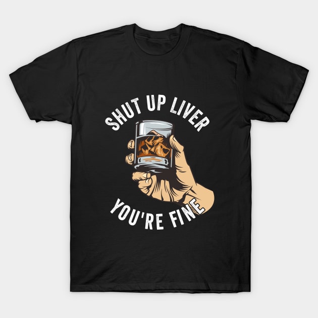 Whiskey - Shut Up Liver Youre Fine T-Shirt by Kudostees